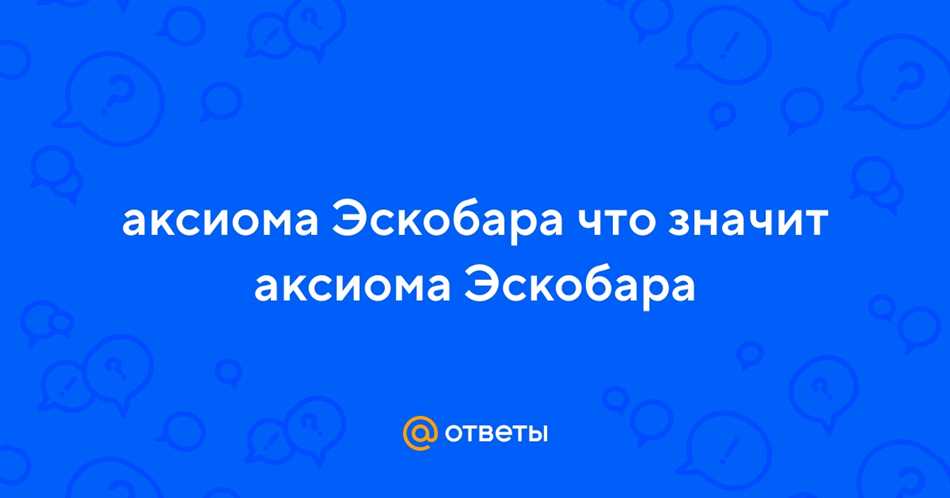 Аксиома Эскобара: простыми словами о сущности