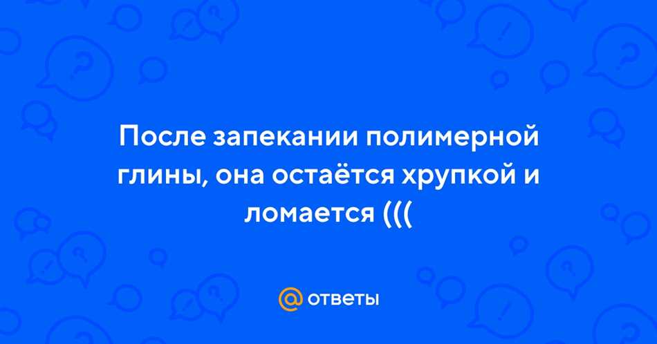 Почему полимерная глина после запекания ломается