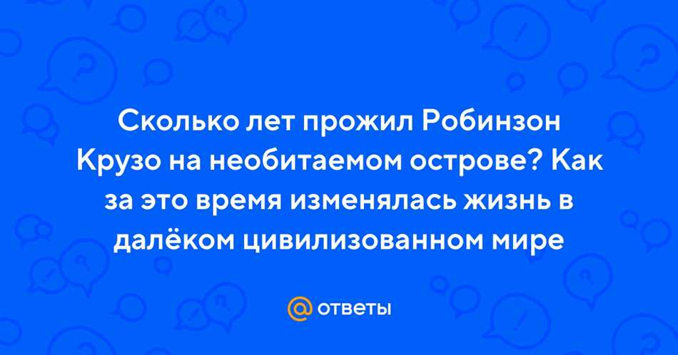 Сколько лет, месяцев и дней Робинзон Крузо прожил на острове?